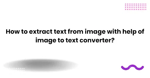 How to extract text from image with help of image to text converter?